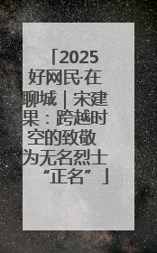 2025好网民·在聊城｜宋建果：跨越时空的致敬 为无名烈士“正名”